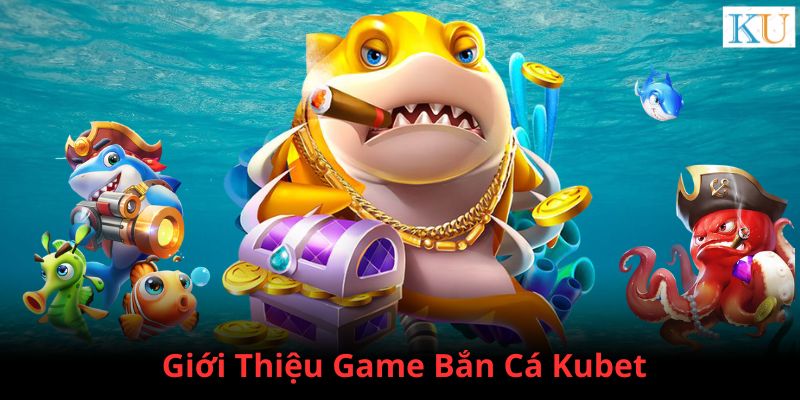 Giới thiệu game Bắn cá Kubet mới nhất năm 2024